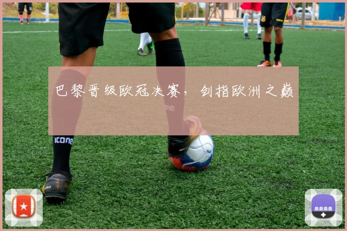 巴黎晋级欧冠决赛，剑指欧洲之巅