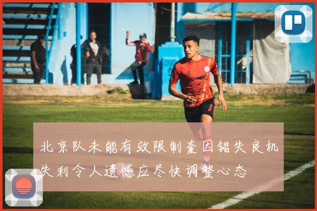 北京队未能有效限制奎因错失良机失利令人遗憾应尽快调整心态