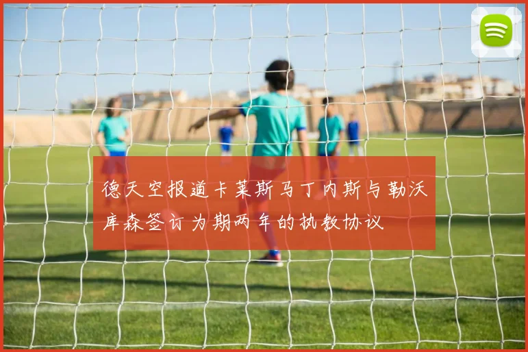 德天空报道卡莱斯马丁内斯与勒沃库森签订为期两年的执教协议