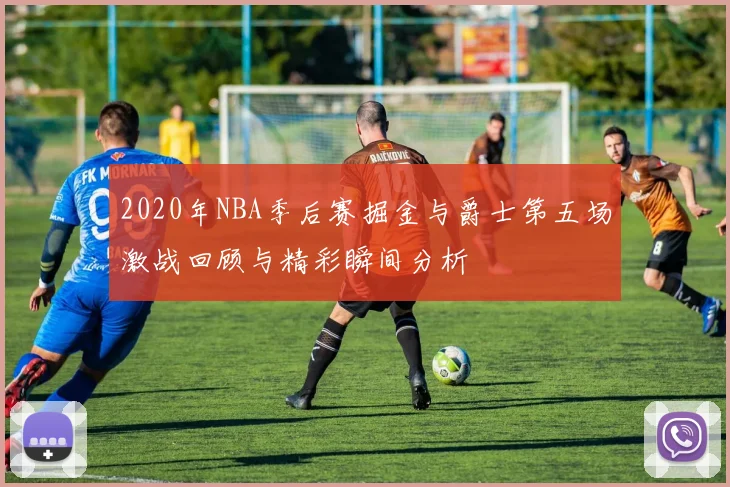 2020年NBA季后赛掘金与爵士第五场激战回顾与精彩瞬间分析
